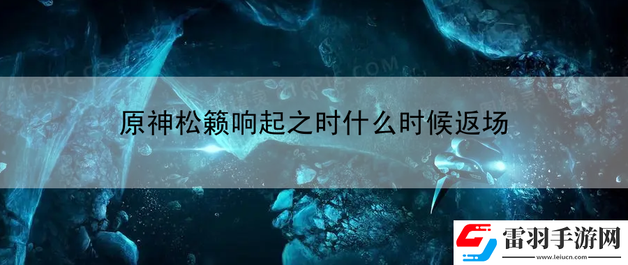原神松籟響起之時(shí)什么時(shí)候返場(chǎng)