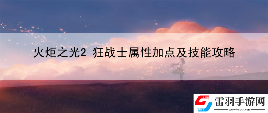 火炬之光2狂戰士屬性加點及技能攻略