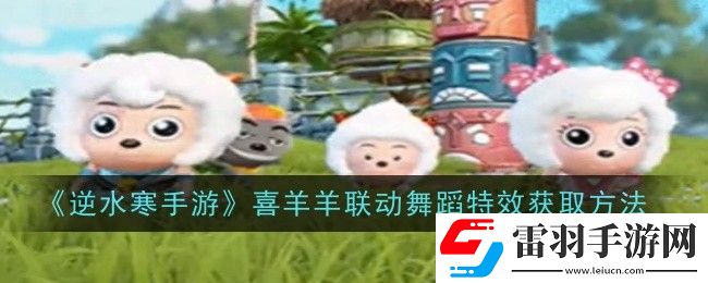 逆水寒手游喜羊羊聯動舞蹈特效如何領取