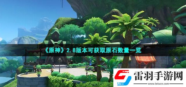 原神2.8版本能獲取多少原石 2.8版本可獲取原石數量一覽