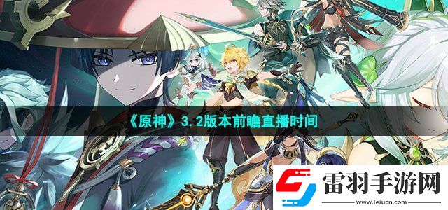 原神3.2版本前瞻直播什么時候開始 3.2版本前瞻直播時間介紹